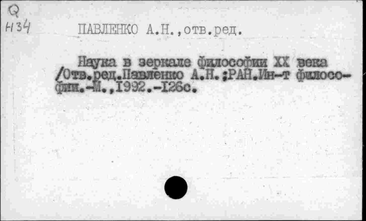 ﻿ПАВЛЕНКО А.Н.«отв.ред.
. Наука в зеркале фадосо^ии XX /Отв.ред.Паилеико А.Н. ;РАН.Ин-т фии.Л.,1992.-126с.